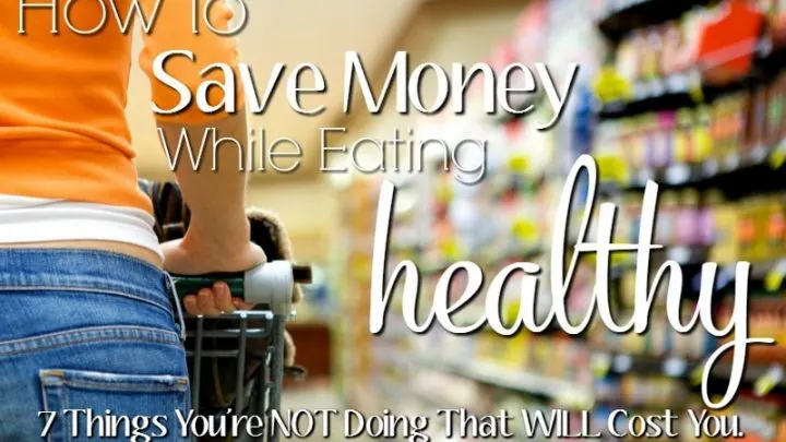 How to Save Money While Eating Healthy | 7 Things You're NOT Doing That WILL Cost You. These are fantastic tips, especially 5 and 7. SO important if you want to eat healthy while couponing.